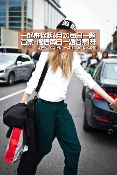 一起来捉妖6月20每日一题答案 微信每日一题答案|开云App下载(图2) 开云App下载